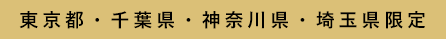 東京都・千葉県・神奈川県・埼玉県限定
